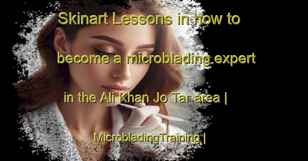 Skinart Lessons in how to become a microblading expert in the Ali Khan Jo Tar area | MicrobladingTraining | MicrobladingClasses | SkinartTraining-Pakistan